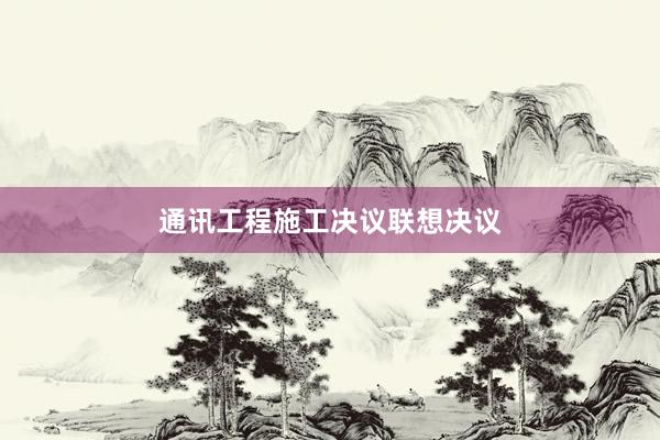 通讯工程施工决议联想决议