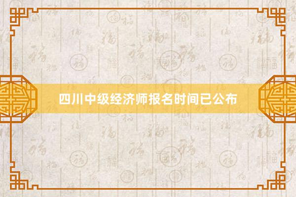 四川中级经济师报名时间已公布